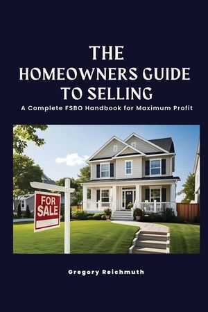 The Homeowner's Guide to Selling; A Complete FSBO Handbook for Maximum Profit image number 0