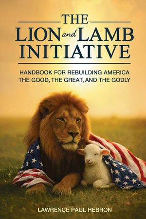 The Lion and Lamb Initiative: Handbook for Rebuilding America the Good, the Great, and the Godly image number 0