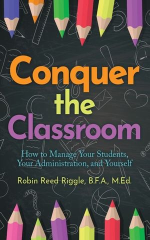 Conquer the Classroom: How to Manage Your Students, Your Administration, and Yourself: How to Manage Your Students, Your Administration, and Yourself image number 0