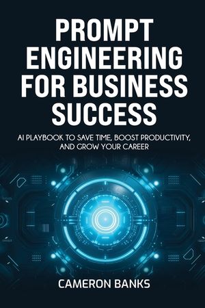 Prompt Engineering for Business Success: AI Playbook to Save Time, Boost Productivity, and Grow Your Career image number 0