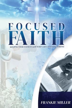 Focused Faith: Keeping Your Faith In God When Life Has Gone Wrong (Latest Edition) image number 0