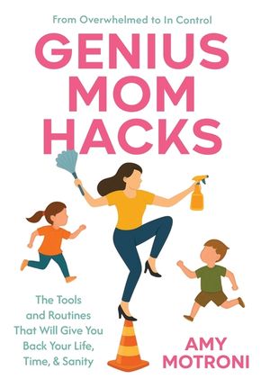 Genius Mom Hacks: The Tools and Routines That Will Give You Back Your Life, Time, & Sanity image number 0