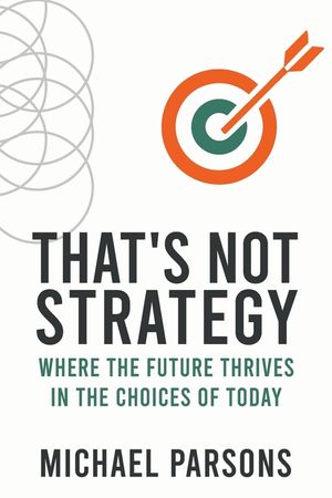 That's Not Strategy: Where the Future Thrives in the Choices of Today image number 0