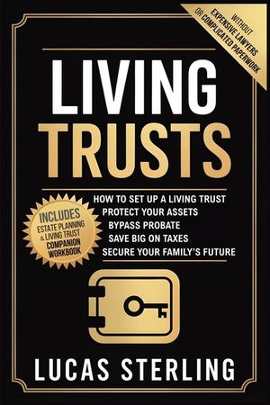 Living Trusts: How to Set Up a Living Trust, Protect Your Assets, Bypass Probate, Save Big on Taxes, and Secure Your Family's Future Without Expensive image number 0