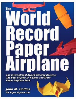 The World Record Paper Airplane and International Award Winning Designs: The Best of John M. Collins and More Paper Airplane Book image number 0