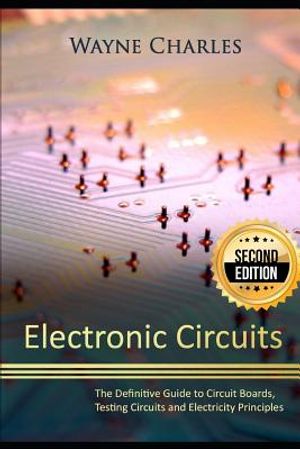Electronic Circuits: The Definitive Guide to Circuit Boards, Testing Circuits and Electricity Principles - 2nd Edition image number 0
