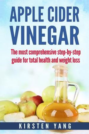 Apple Cider Vinegar: The Most Comprehensive Step by Step Guide for Total Health and Weight Loss (Healthy Recipes, Lose Weight, Beauty Benef image number 0