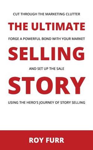 The Ultimate Selling Story: Cut Through the Marketing Clutter, Forge a Powerful Bond with Your Market, and Set Up the Sale Using the Hero's Journe image number 0