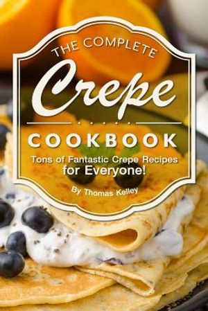The Complete Crepe Cookbook: Tons of Fantastic Crepe Recipes for Everyone! image number 0