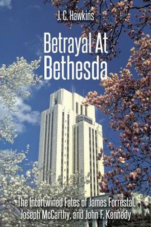 Betrayal At Bethesda: The Intertwined Fates of James Forrestal, Joseph McCarthy, and John F. Kennedy image number 0