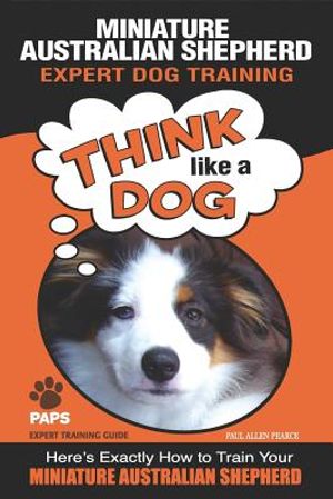 MINIATURE AUSTRALIAN SHEPHERD Expert Dog Training: Think Like a Dog Here's Exactly How to Train Your Miniature Australian Shepherd image number 0