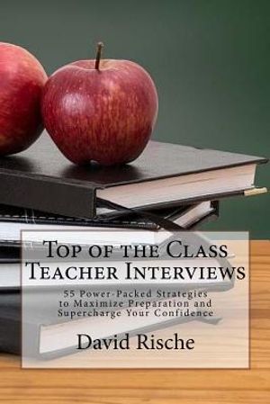 Top of the Class Teacher Interviews: 55 Power-Packed Strategies to Maximize Preparation and Supercharge Your Confidence image number 0