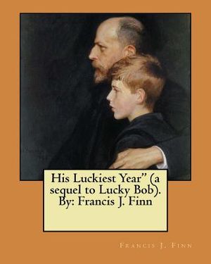 His Luckiest Year" (a sequel to Lucky Bob). By: Francis J. Finn image number 0