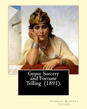 Gypsy Sorcery and Fortune Telling (1891). By: Charles Godfrey Leland: Charles Godfrey Leland (August 15, 1824 - March 20, 1903) was an American humori image number 0