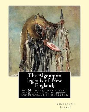 The Algonquin legends of New England; or, Myths and folk lore of the Micmac, Passamaquoddy, and Penobscot tribes (1884). By: Charles G. (Godfrey) Lela image number 0