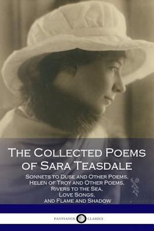 The Collected Poems of Sara Teasdale: (Sonnets to Duse and Other Poems, Helen of Troy and Other Poems, Rivers to the Sea, Love Songs, and Flame and Sh image number 0