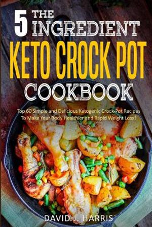 The 5-Ingredient Keto Crock Pot Cookbook: Top 60 Simple and Delicious Ketogenic Crock Pot Recipes to Make Your Body Healthier and Rapid Weight Loss image number 0