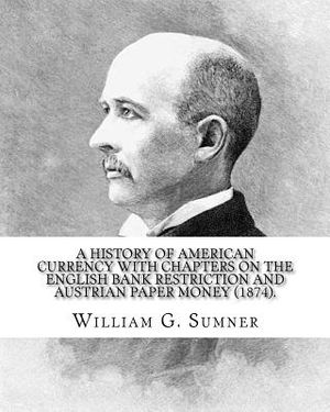 A history of American currency with chapters on the English bank restriction and Austrian paper money (1874). By: William G. Sumner: William Graham Su image number 0