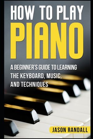 How to Play Piano: A Beginner's Guide to Learning the Keyboard, Music, and Techniques image number 0