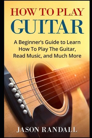 How To Play Guitar: A Beginner's Guide to Learn How To Play The Guitar, Read Music, and Much More image number 0