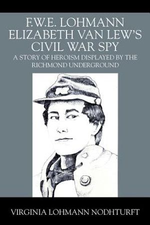 F.W.E. Lohmann Elizabeth Van Lew's Civil War Spy: A Story of Heroism Displayed by the Richmond Underground image number 0