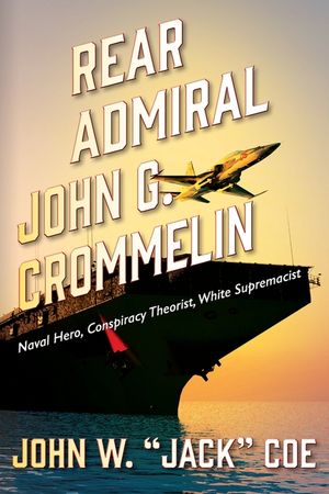 Rear Admiral John G. Crommelin: Naval Hero, Conspiracy Theorist, White Supremacist image number 0