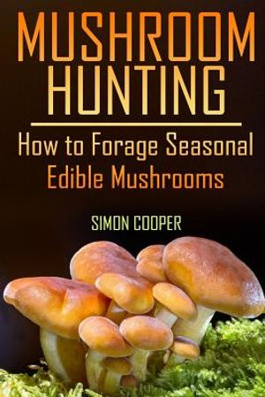 Mushroom Hunting: How to Forage Seasonal Edible Mushrooms: (Mushroom Foraging, Foraging Guide) image number 0