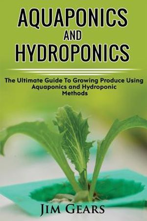 Aquaponics And Hydroponics: Learn How to Grow Using Aquaponics And Hydroponics. Successfully Grow Vegetables and Raise Fish Together, Lower Your W image number 0