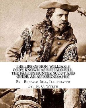 The life of Hon. William F. Cody, known as Buffalo Bill, the famous hunter, scout and guide. An autobiography. By: Buffalo Bill, Illustrated By: N. C. image number 0