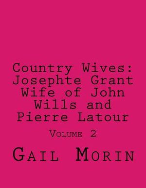Country Wives: Josephte Grant Wife of John Wills and Pierre Latour: Volume 2 image number 0