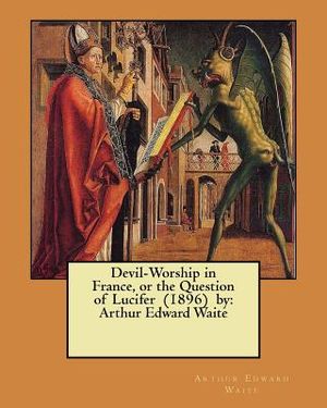 Devil-Worship in France, or the Question of Lucifer (1896) by: Arthur Edward Waite image number 0