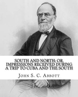 South and North; or, Impressions received during a trip to Cuba and the South. By: John S. C. Abbott: John Stevens Cabot Abbott (September 19, 1805 - image number 0
