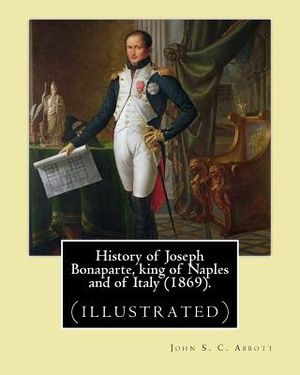 History of Joseph Bonaparte, king of Naples and of Italy (1869). By: John S. C. Abbott: Joseph Bonaparte, King of Spain, 1768-1844. (illustrated) image number 0