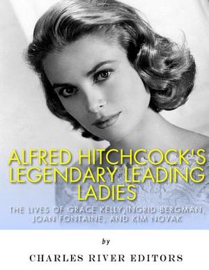 Alfred Hitchcock's Legendary Leading Ladies: The Lives of Grace Kelly, Ingrid Bergman, Joan Fontaine, and Kim Novak image number 0