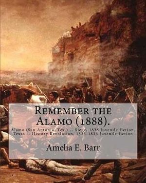 Remember the Alamo (1888). By: Amelia E. Barr (Original Classics): Alamo (San Antonio, Tex.) -- Siege, 1836 Juvenile fiction, Texas -- History Revolu image number 0