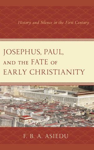 Josephus, Paul, and the Fate of Early Christianity: History and Silence in the First Century image number 0
