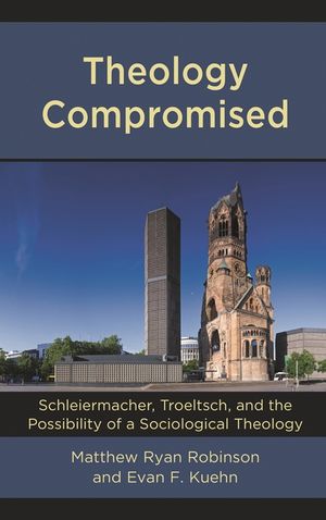 Theology Compromised: Schleiermacher, Troeltsch, and the Possibility of a Sociological Theology image number 0