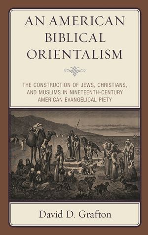 An American Biblical Orientalism: The Construction of Jews, Christians, and Muslims in Nineteenth-Century American Evangelical Piety image number 0