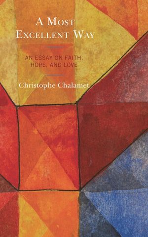 A Most Excellent Way: An Essay on Faith, Hope, and Love, an English translation of Une voie infiniment sup&eacute;rieure: Essai sur la foi, l'esp&eacute;r image number 0