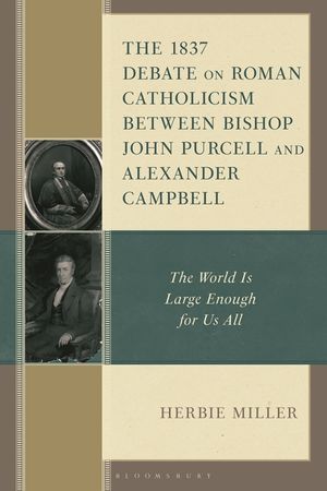 The 1837 Debate on Roman Catholicism Between Bishop John Purcell and Alexander Campbell: The World Is Large Enough for Us All image number 0