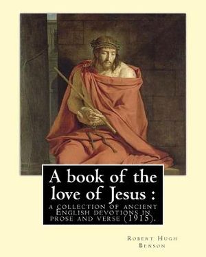 A book of the love of Jesus: a collection of ancient English devotions in prose and verse (1915). By: Robert Hugh Benson, and By: Richard Rolle: Ri image number 0