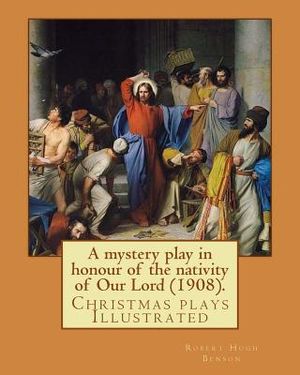 A mystery play in honour of the nativity of Our Lord (1908). By: Robert Hugh Benson: Christmas plays image number 0
