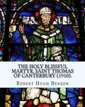 The holy blissful martyr, Saint Thomas of Canterbury (1910). By: Robert Hugh Benson, and By: Thomas Becket also known as Saint Thomas of Canterbury: T image number 0