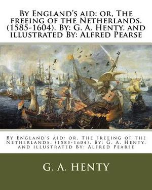 By England's aid: or, The freeing of the Netherlands. (1585-1604). By: G. A. Henty. and illustrated By: Alfred Pearse image number 0