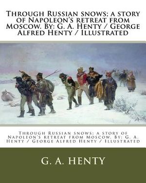 Through Russian snows; a story of Napoleon's retreat from Moscow. By: G. A. Henty / George Alfred Henty / Illustrated image number 0