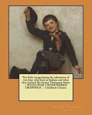 Two little savages;being the adventures of two boys who lived as Indians and what they learned. By: Ernest Thompson Seton. / WITH OVER TWOHUNDRED DRAW image number 0