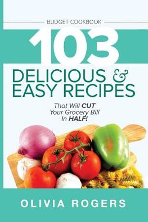 Budget Cookbook: 103 Delicious & Easy Recipes That Will CUT Your Grocery Bill in Half (Feed 4 for Under $10 A Meal) image number 0