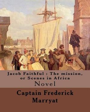 Jacob Faithful: The mission, or Scenes in Africa. By: Captain Frederick Marryat, Introduction By: W. L. Courtney (1850 - 1 November 19 image number 0