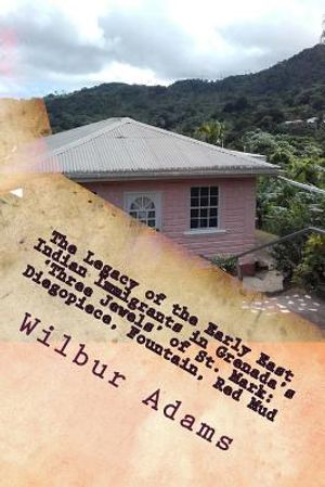 The Legacy of the Early East Indian Immigrants in Grenada's 'Three Jewels' of St. Mark: Diegopiece, Fountain, Red Mud.: A narrative by Wilbur E.K. Ada image number 0