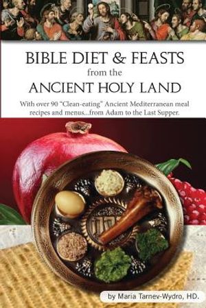 Bible Diet and Feasts from the Ancient Holy Land: Ancient Mediterranean meal recipes and menus...from Adam to the Last Supper. image number 0